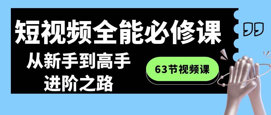 短视频-全能必修课程：从新手到高手进阶之路（63节视频课）-零点科技
