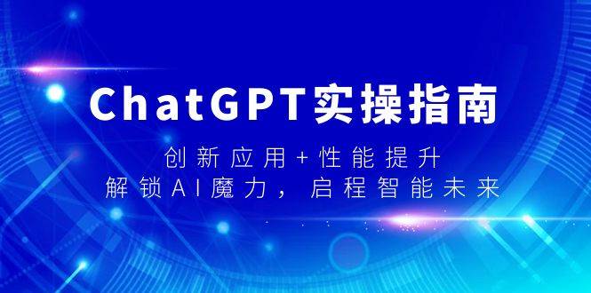 ChatGPT实操指南，创新应用+性能提升，解锁-AI魔力，启程智能未来-零点科技
