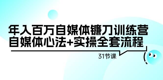 年入百万自媒体镰刀训练营：自媒体心法+实操全套流程（31节课）-零点科技