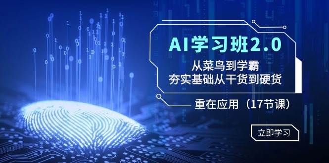 AI学习班2.0：从菜鸟到学霸，夯实基础从干货到硬货，重在应用（17节课）-零点科技