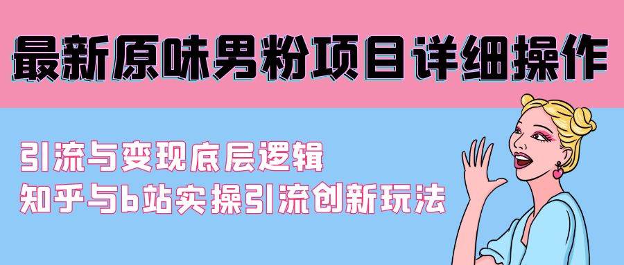 最新原味男粉项目详细操作 引流与变现底层逻辑+知乎与b站实操引流创新玩法-零点科技