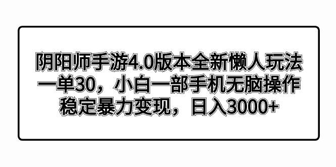 阴阳师手游4.0版本全新懒人玩法，一单30，小白一部手机无脑操作，稳定暴力变现-零点科技