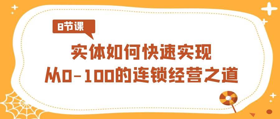 实体·如何快速实现从0-100的连锁经营之道（8节视频课）-零点科技