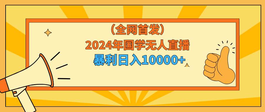 2024年国学无人直播暴力日入10000+小白也可操作-零点科技
