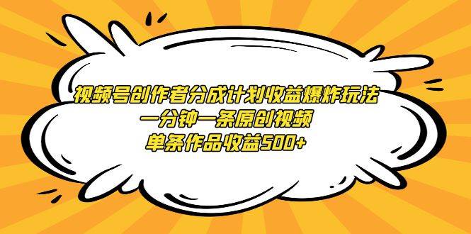 视频号创作者分成计划收益爆炸玩法，一分钟一条原创视频，单条作品收益500+-零点科技
