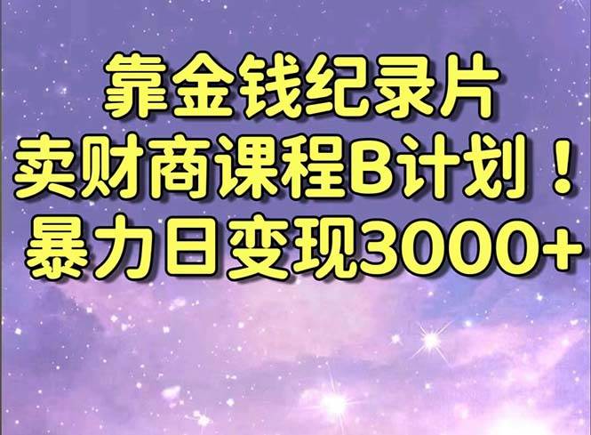 靠金钱纪录片卖财商课程B计划！暴力日变现3000+，喂饭式干货教程！-零点科技