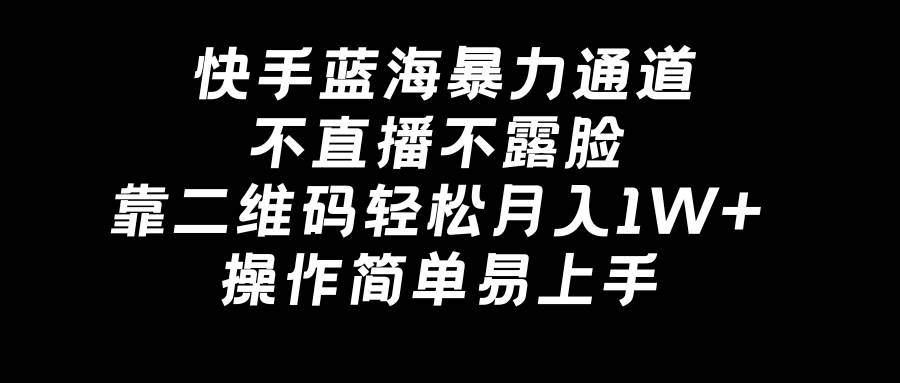 快手蓝海暴力通道，不直播不露脸，靠二维码轻松月入1W+，操作简单易上手-零点科技