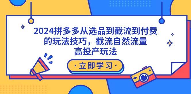 2024拼多多从选品到截流到付费的玩法技巧，截流自然流量玩法，高投产玩法-零点科技
