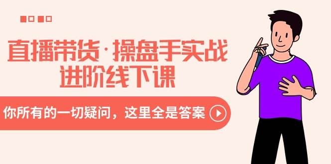 直播带货·操盘手实战进阶线下课：你所有的一切疑问，这里全是答案-零点科技