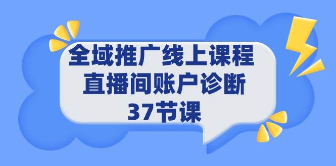 全域推广线上课程 _ 直播间账户诊断 37节课-零点科技