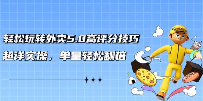 轻松玩转外卖5.0高评分技巧，超详实操，单量轻松翻倍（21节视频课）-零点科技