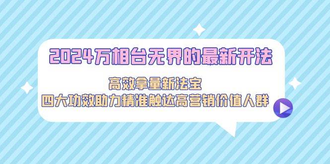 2024万相台无界的最新开法，高效拿量新法宝，四大功效助力精准触达高营…-零点科技