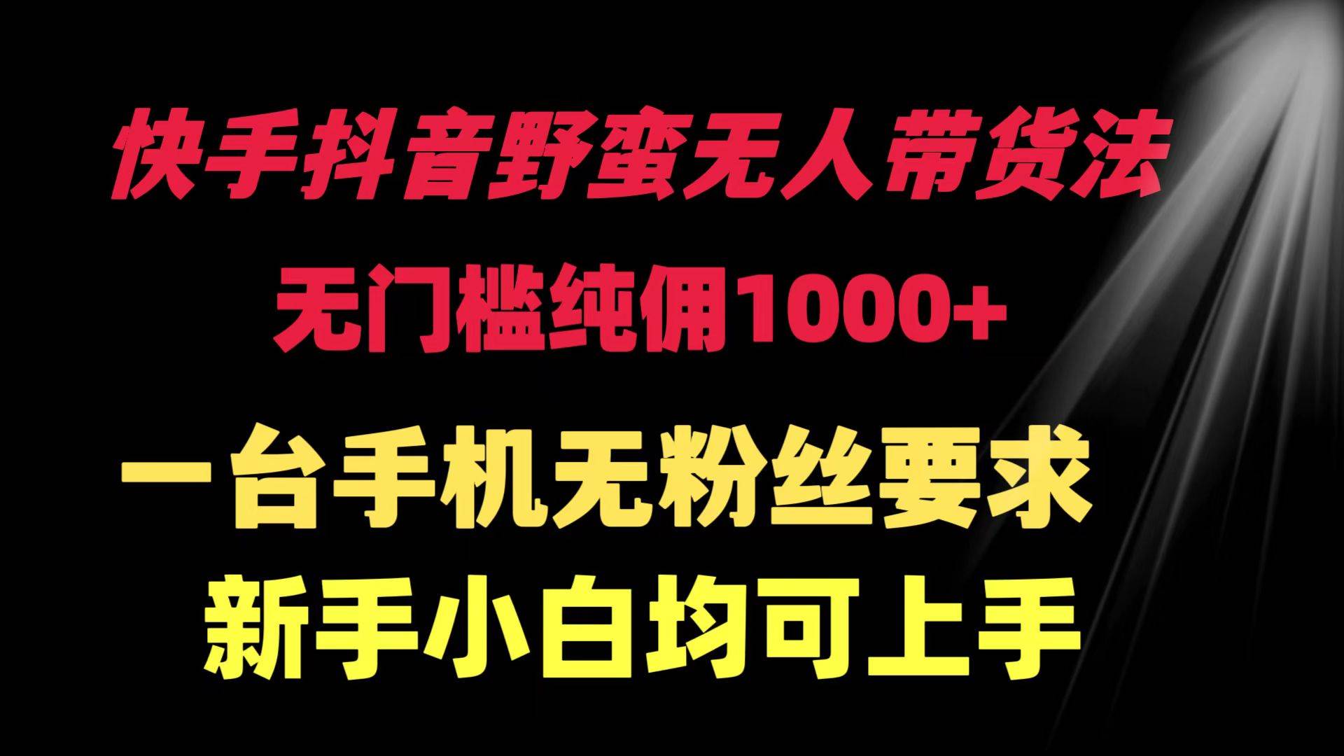 快手抖音野蛮无人带货法 无门槛纯佣1000+ 一台手机无粉丝要求新手小白…-零点科技
