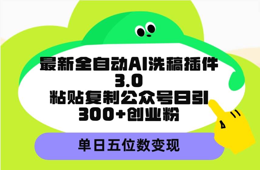 最新全自动AI洗稿插件3.0，粘贴复制公众号日引300+创业粉，单日五位数变现-零点科技