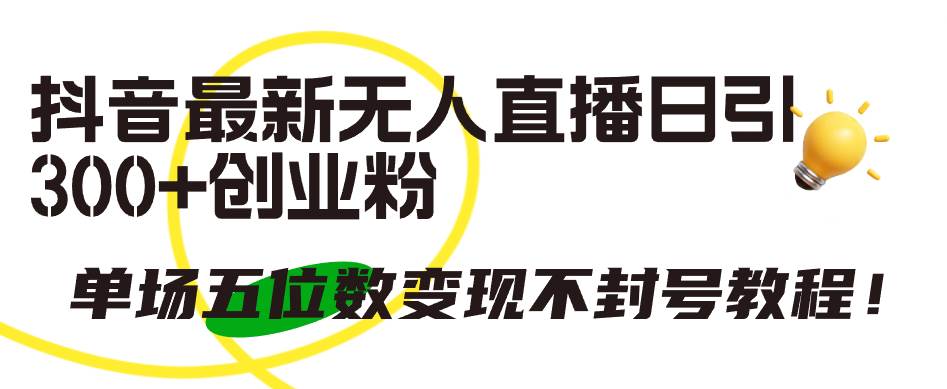 抖音最新无人直播日引300+创业粉，单场五位数变现不封号教程！-零点科技