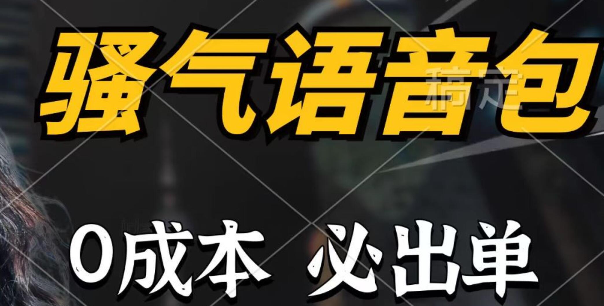 骚气语音包，0成本一天1000+，闭着眼也能出单，详细教程！-零点科技