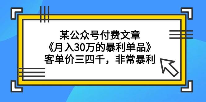 某公众号付费文章《月入30万的暴利单品》客单价三四千，非常暴利-零点科技
