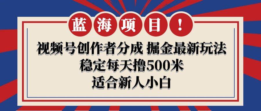 【蓝海项目】视频号创作者分成 掘金最新玩法 稳定每天撸500米 适合新人小白-零点科技