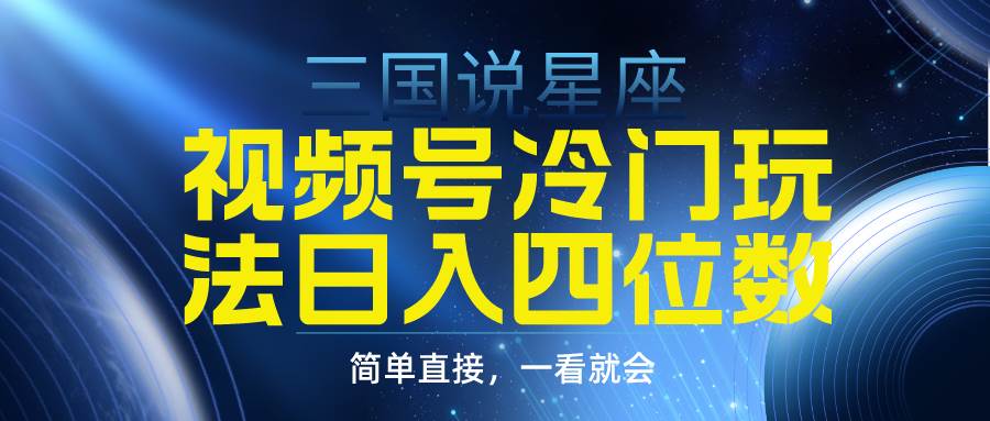 视频号掘金冷门玩法，三国星座赛道，日入四位数（教程+素材）-零点科技