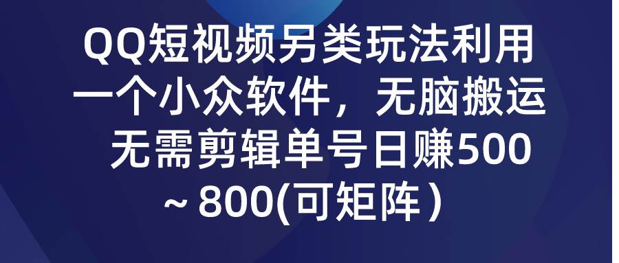 QQ短视频另类玩法，利用一个小众软件，无脑搬运，无需剪辑单号日赚500～…-零点科技