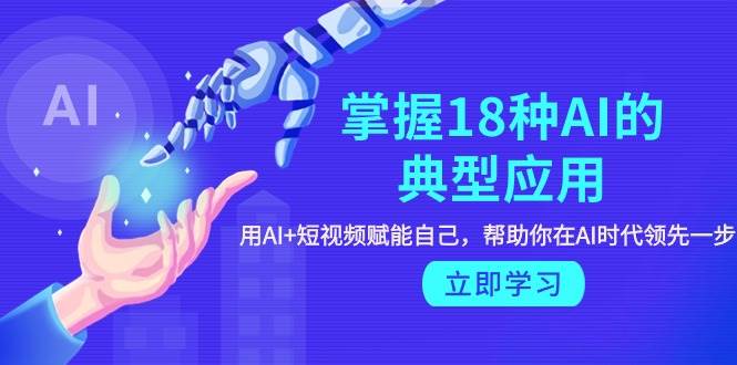 掌握18种AI的典型应用，用AI+短视频 赋能自己，帮助你在AI时代领先一步-零点科技