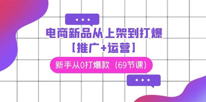 电商 新品从上架到打爆【推广+运营】，新手从0打爆款（69节课）-零点科技