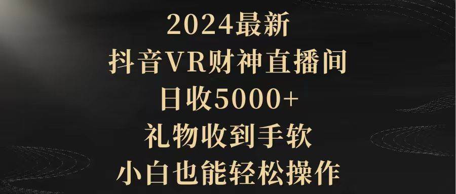 2024最新，抖音VR财神直播间，日收5000+，礼物收到手软，小白也能轻松操作-零点科技