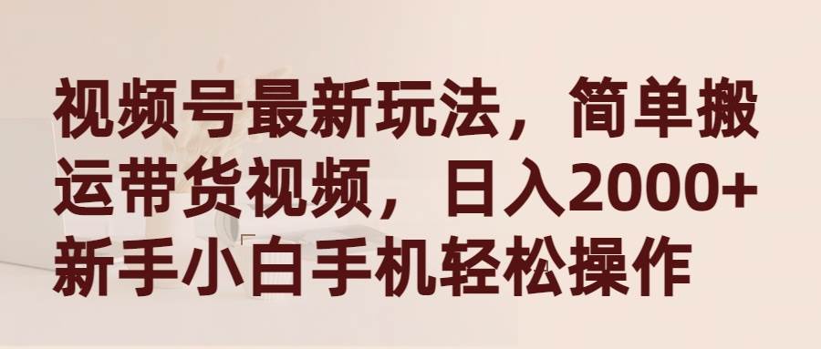 视频号最新玩法，简单搬运带货视频，日入2000+，新手小白手机轻松操作-零点科技