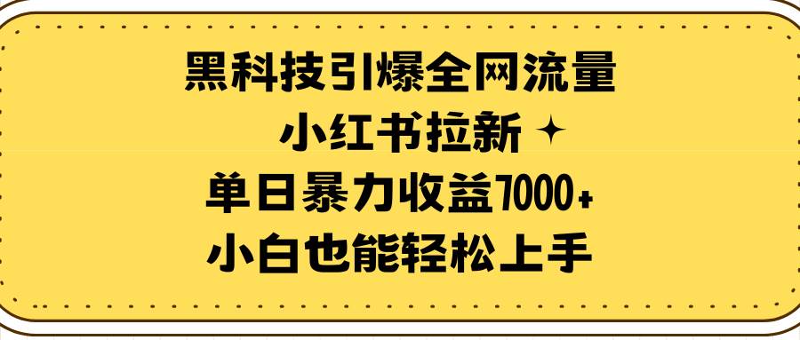 黑科技引爆全网流量小红书拉新，单日暴力收益7000+，小白也能轻松上手-零点科技
