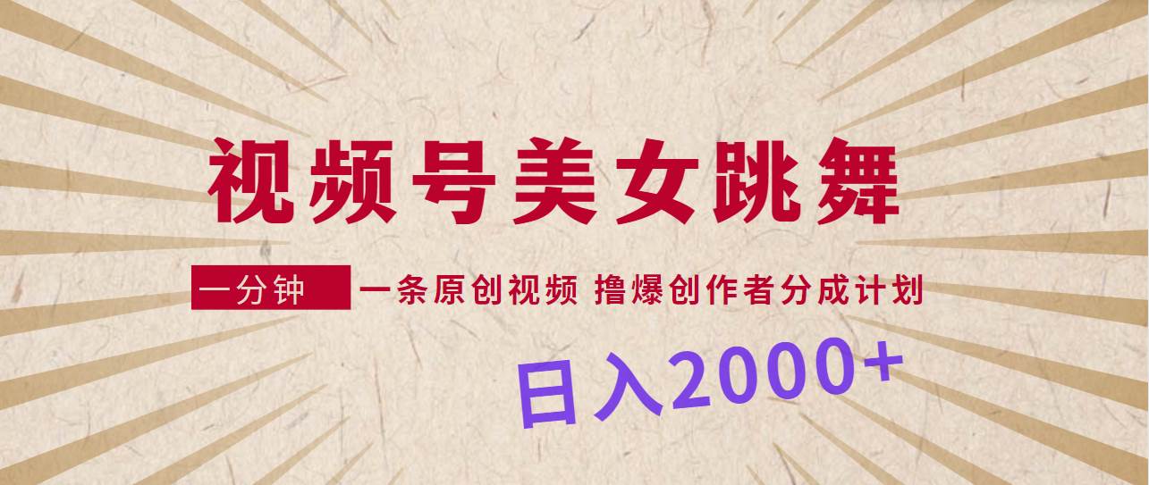 视频号，美女跳舞，一分钟一条原创视频，撸爆创作者分成计划，日入2000+-零点科技