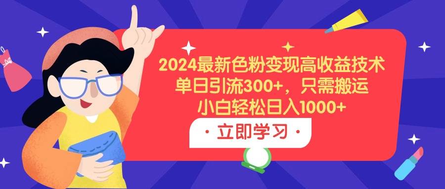 2024最新色粉变现高收益技术，单日引流300+，只需搬运，小白轻松日入1000+-零点科技