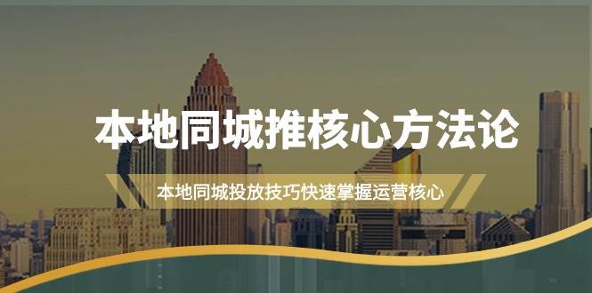本地同城·推核心方法论，本地同城投放技巧快速掌握运营核心（16节课）-零点科技