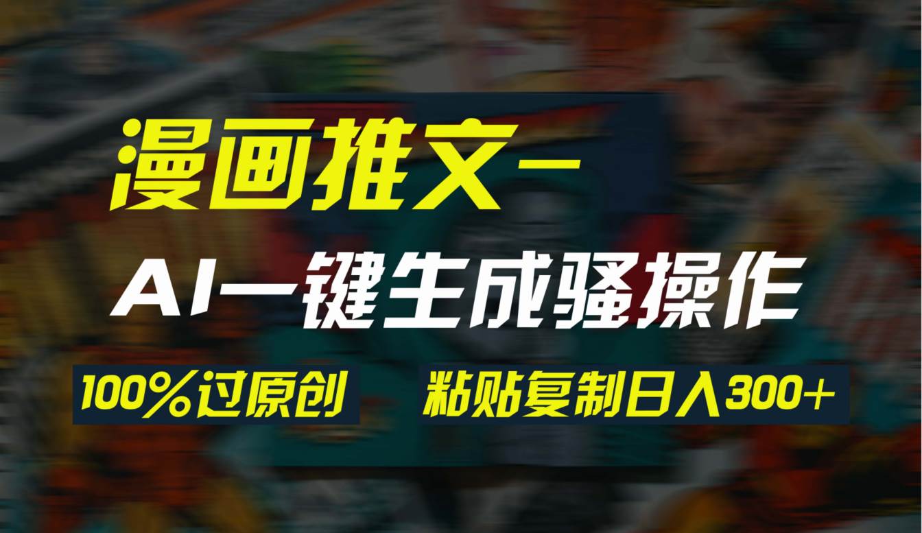 AI一键生成漫画爆款视频，3分钟1条双重去重100%过原创，粘贴复制日入300+-零点科技