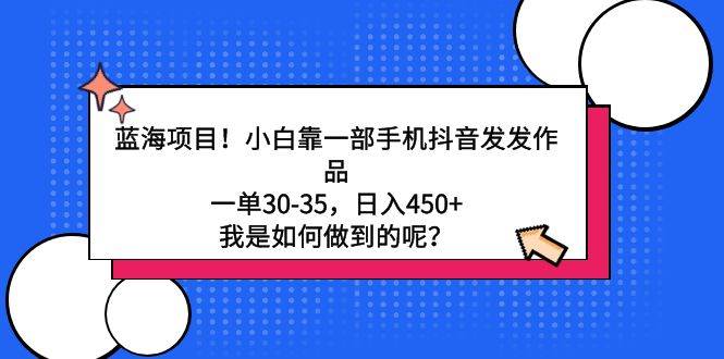 蓝海项目！小白靠一部手机抖音发发作品，一单30-35，日入450+，我是如何…-零点科技