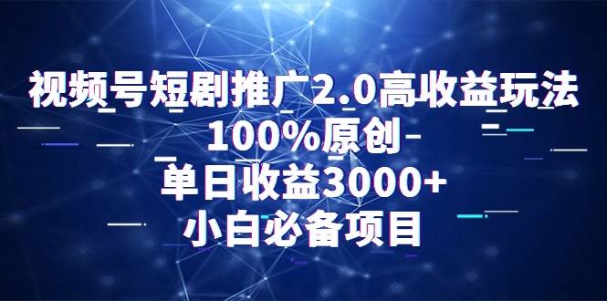 视频号短剧推广2.0高收益玩法，100%原创，单日收益3000+，小白必备项目-零点科技