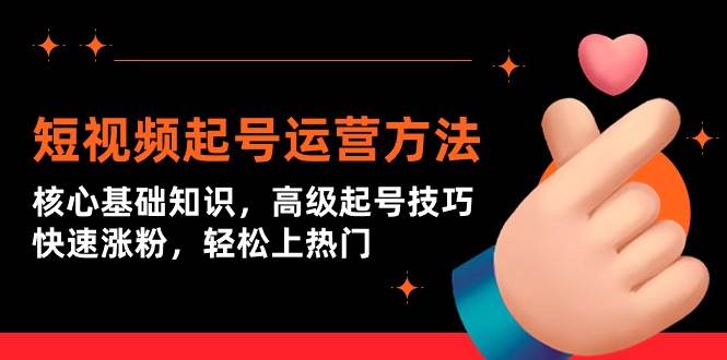 短视频起号运营方法：核心基础知识，高级起号技巧，快速涨粉，轻松上热门-零点科技