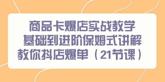 商品卡爆店实战教学，基础到进阶保姆式讲解教你抖店爆单（21节课）-零点科技