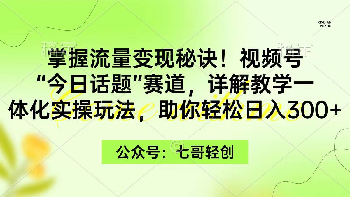 掌握流量变现秘诀！视频号“今日话题”赛道，一体化实操玩法，助你日入300+-零点科技