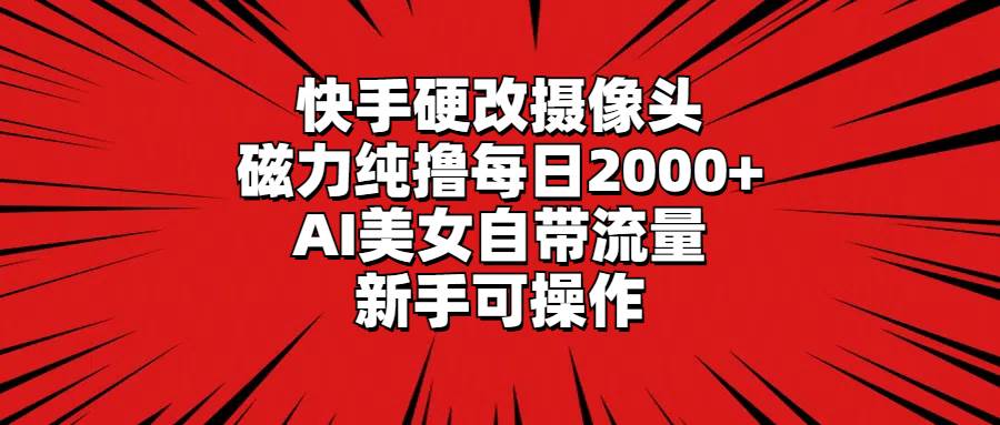 快手硬改摄像头，磁力纯撸每日2000+，AI美女自带流量，新手可操作-零点科技