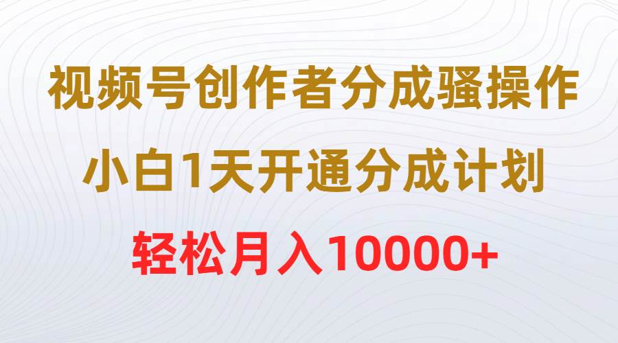 视频号创作者分成骚操作，小白1天开通分成计划，轻松月入10000+-零点科技