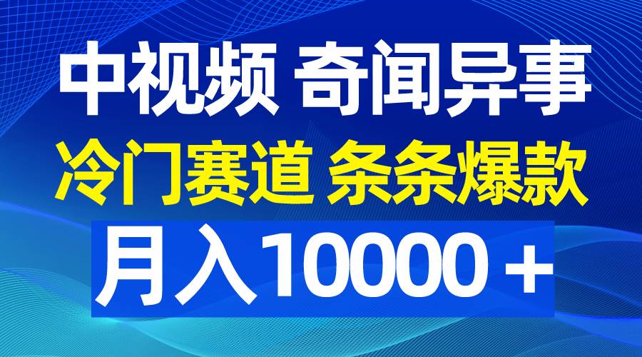 中视频奇闻异事，冷门赛道条条爆款，月入10000＋-零点科技
