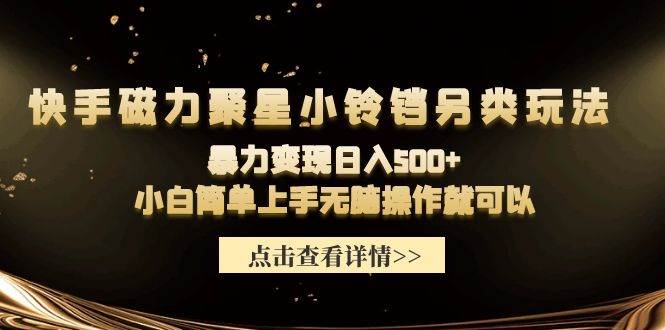 快手磁力聚星小铃铛另类玩法，暴力变现日入500+小白简单上手无脑操作就可以-零点科技