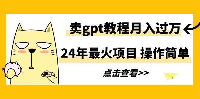 24年最火项目，卖gpt教程月入过万，操作简单-零点科技