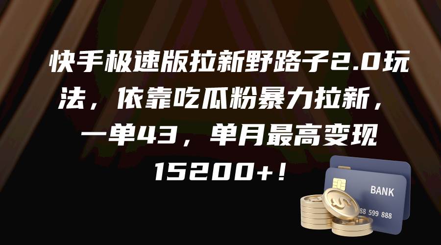 快手极速版拉新野路子2.0玩法，依靠吃瓜粉暴力拉新，一单43，单月最高变现15200+-零点科技