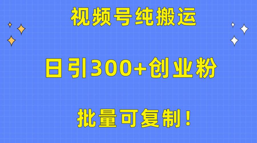 批量可复制！视频号纯搬运日引300+创业粉教程！-零点科技