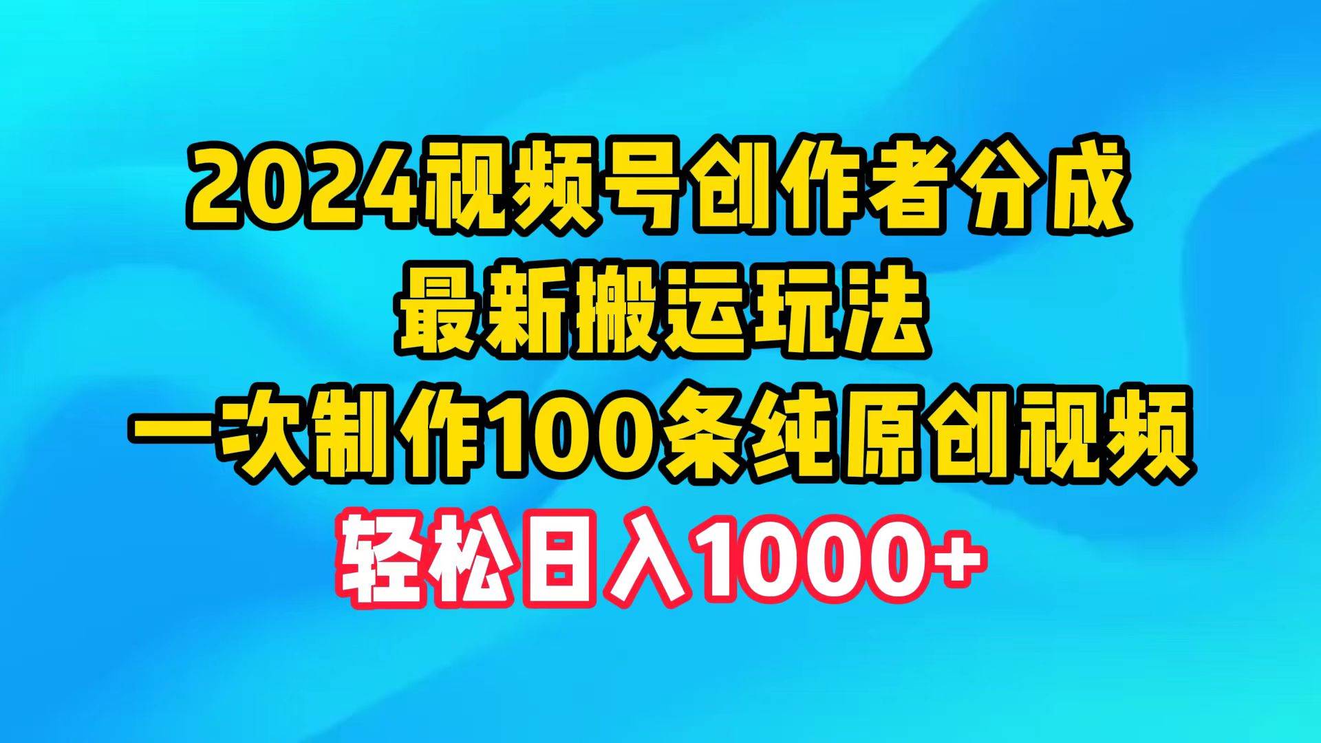 2024视频号创作者分成，最新搬运玩法，一次制作100条纯原创视频，日入1000+-零点科技