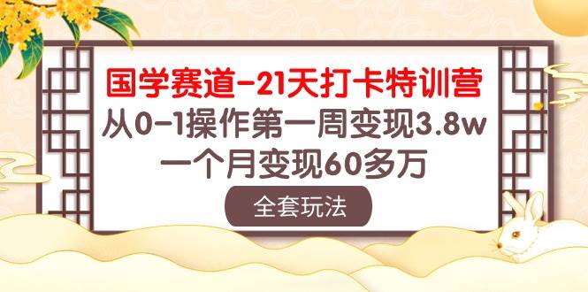 国学 赛道-21天打卡特训营：从0-1操作第一周变现3.8w，一个月变现60多万-零点科技