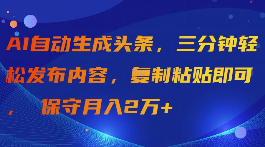 AI自动生成头条，三分钟轻松发布内容，复制粘贴即可， 保守月入2万+-零点科技