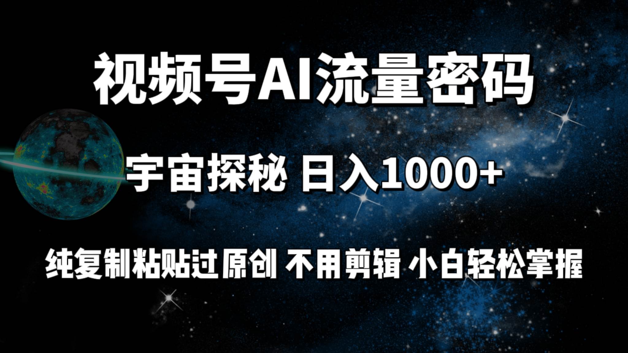视频号流量密码宇宙探秘，日入100+纯复制粘贴原 创，不用剪辑 小白轻松上手-零点科技