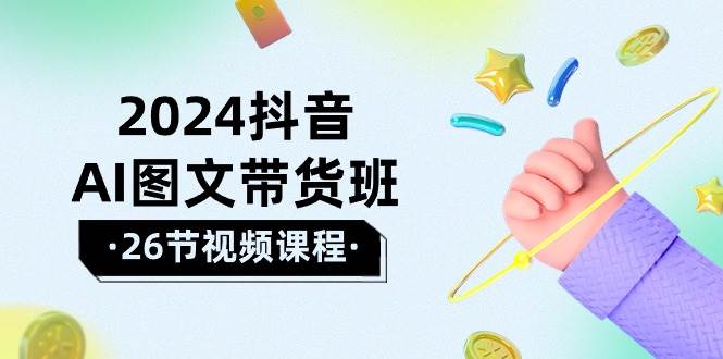 2024抖音AI图文带货班：在这个赛道上  乘风破浪 拿到好效果（26节课）-零点科技
